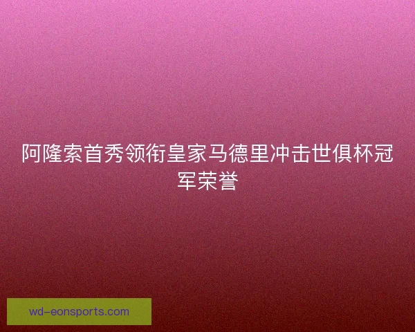 阿隆索首秀领衔皇家马德里冲击世俱杯冠军荣誉 阿隆索首秀领衔皇家马德里冲击世俱杯冠军荣誉