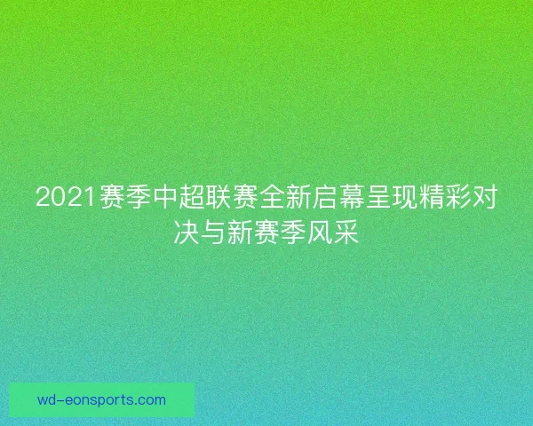 2021赛季中超联赛全新启幕呈现精彩对决与新赛季风采