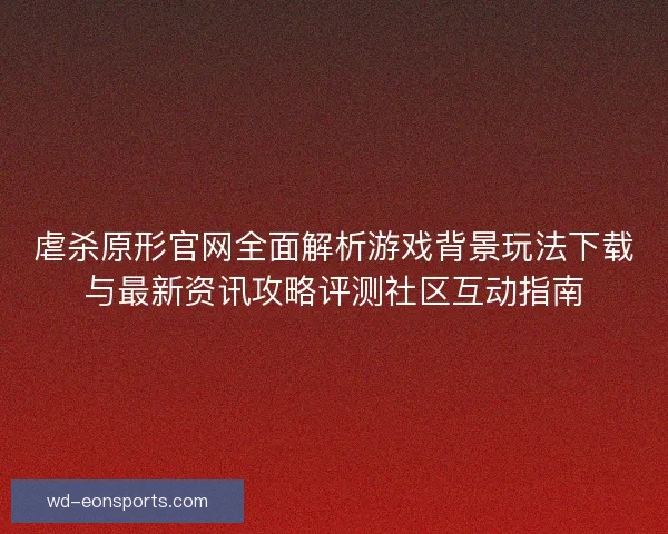 虐杀原形官网全面解析游戏背景玩法下载与最新资讯攻略评测社区互动指南