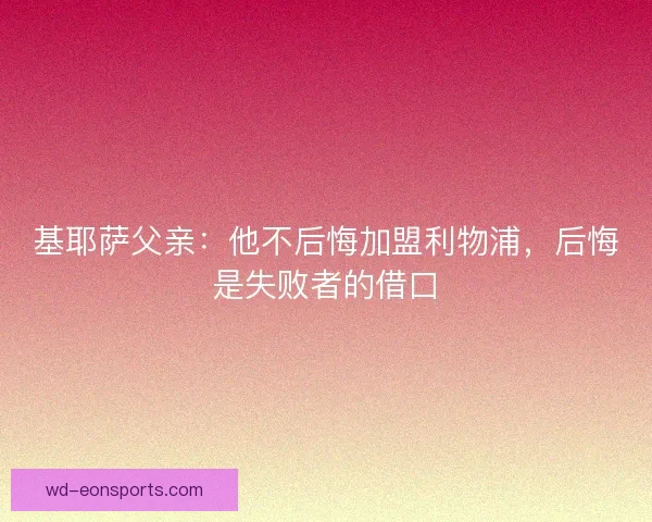 基耶萨父亲：他不后悔加盟利物浦，后悔是失败者的借口
